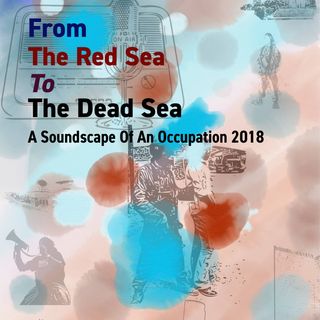 From the Red Sea to the Dead Sea: a Soundscape of an Occupation 2018