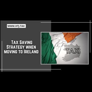 [ HTJ Podcast ] Tax Saving Strategy when moving to Ireland