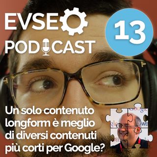 Un solo contenuto longform è meglio di diversi contenuti corti per Google? - EV SEO Podcast #13