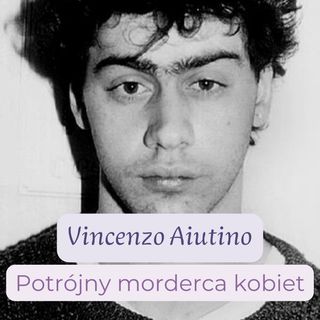 79. Potrójny morderca kobiet. Vincenzo Aiutino, człowiek 50 spraw