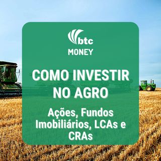Como investir no AGRO: Ações, Fundos Imobiliários, LCAs e CRAs | BTC Money #99