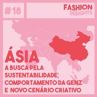 #18 Ásia | A busca pela sustentabilidade, comportamento da Genz e novo cenário criativo.