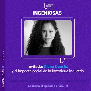 T.3. Ep.02: Diana Duarte y el impacto social de la ingeniería industrial