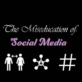 The Miseducation of: Social Media