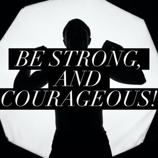 Episode 49 - Be strong and Courageous!