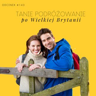 #143 Jak tanio podróżować po Wielkiej Brytanii i co warto zobaczyć w UK