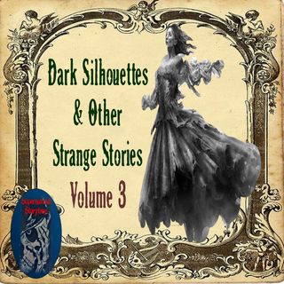 Dark Silhouettes and Other Strange Stories | Volume 3 | Podcast E254