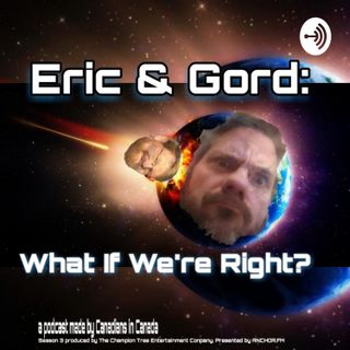 Image of podcast Eric & Gord: What If We're Right?