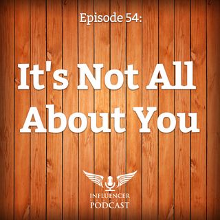 Episode 54: It's Not All About You