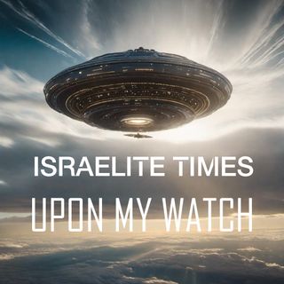 THE ISRAELITE TIMES - UPON MY WATCH
