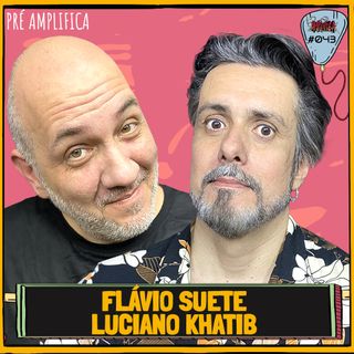 FLÁVIO SUETE E LUCIANO KHATIB - PRÉ-AMPLIFICA #043