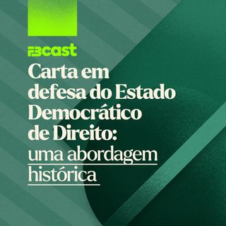 FBcast 005 - Carta em defesa do Estado Democrático de Direito: uma abordagem histórica