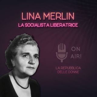 Ep. 8 - Lina Merlin, la socialista liberatrice. Di Mario Nanni