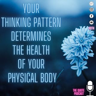 Your THINKING PATTERN determines the health of the physical body