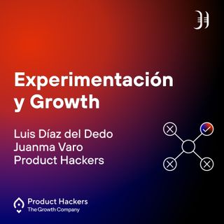 Experimentación y Growth con Luis Díaz del Dedo y Juanma Varo