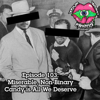 Episode 103: Miserable, Non-Binary Candy is All We Deserve