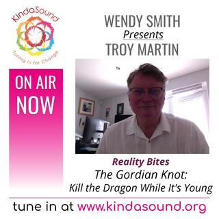 The Gordian Knot: Kill the Dragon While It's Young | Troy Martin Pt. 4 on Reality Bites with Wendy Smith
