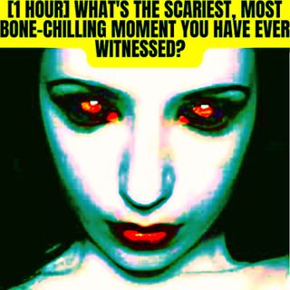 1 Hour What's The Scariest, Most Bone-Chilling Moment You Have Ever Witnessed?