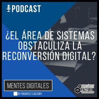 ¿Su Gerente de Sistemas, Obstaculiza la Reconversión Digital? | Mentes Digitales by Prospect Factory