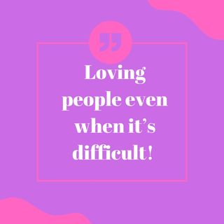 Episode 97- Loving people when it’s difficult!