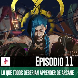 Episodio 11 - Lo que todos deberian aprender de Arcane