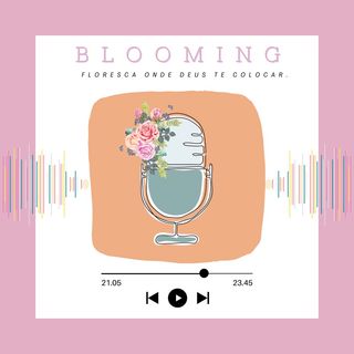 Meu primeiro episódio - Blooming (Florescendo)