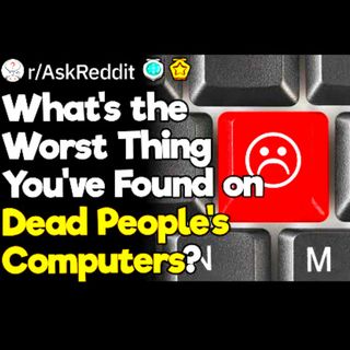 What’s the Worst Thing You’ve Found on Dead People’s Computers?