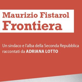 Frontiera, l'esperienza politica di Maurizio Fistarol raccontata da Adriana Lotto.