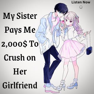 My Sister Pays Me 2,000$ To Crush on Her Girlfriend | pls remember to share my story. Thanks 😁