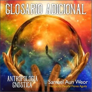 GLOSARIO ADICIONAL - Antropologia Gnostica - Samael Aun Weor - Audiolibro capitulo 15