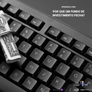 182 Por que um fundo de investimento fecha?