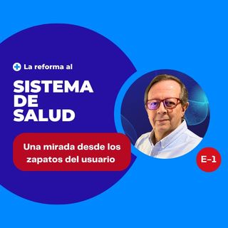 La Reforma a la Salud desde los zapatos de un usuario E-1
