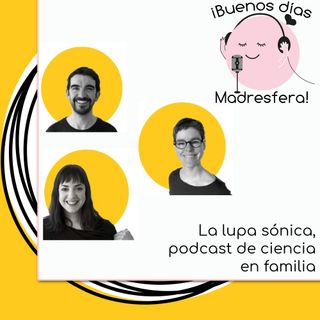 La lupa sónica, un podcast de ciencia para niñas y niños, con Maite Pérez y Xaviera Torres @lalupasonica