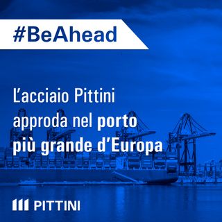 Ep. 13 - L’acciaio Pittini approda nel porto più grande d’Europa