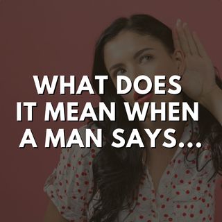 What Does it Mean When a Man Says...