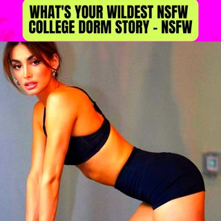 What's Your Wildest NSFW College Dorm Story - NSFW