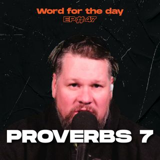 Proverbs 7 - Word for the Day - Ep.47