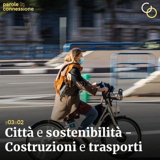 S03Ep02 - Città e sostenibilità - Costruzioni e trasporti