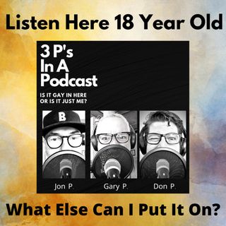 Listen Here 18 Year Old-What Else Can I Put It On?