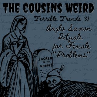 Terrible Trends 31: Anglo Saxon Rituals for Female "Problems"