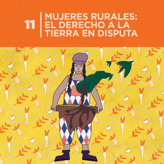 11. Mujeres rurales: El derecho a la tierra en disputa