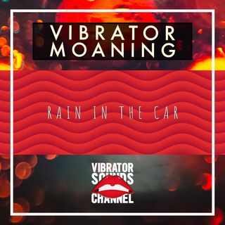 Vibrator Moaning Rainy Car Ride | 1 Hour Moaning Ambience | Long Distance Love | Relax | Meditate | Sleep