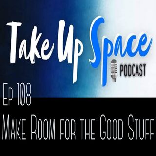 Ep. 108: Make Room for the Good Stuff