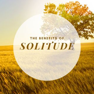 The Benefits of Solitude
