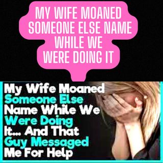My Wife Moaned Someone Else Name While We Were Doing It... And That Guy Messaged Me For Help