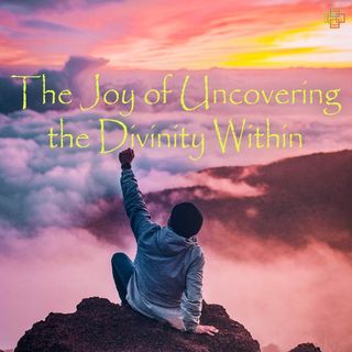 The Joy of Uncovering the Divinity Within