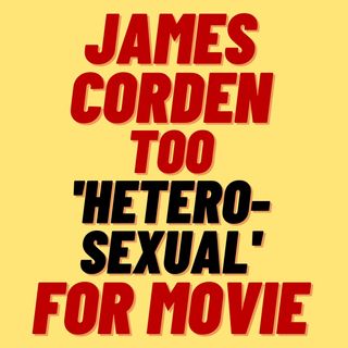 JAMES CORDEN TOO 'HETEROSEXUAL' TO PLAY GAY MAN IN FILM