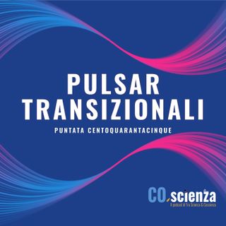 Pulsar transizionali (Puntata Centoquarantacinque)