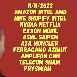 11/11/2022  AMAZON INTEL AMD NIKE Shopify Intel nvidia netflix Exxon Mobil asml SAIPEM A2A MONCLER  FERRAGAMO AZIMUT AMPLIFON CNH TELECOM
