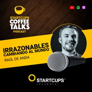 Irrazonables cambiando al mundo | STARTCUPS® COFFEE TALKS con Raúl De Anda